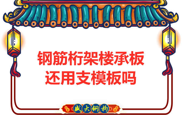 山西鋼結(jié)構(gòu)公司：鋼筋桁架樓承板施工，還用支模板嗎？