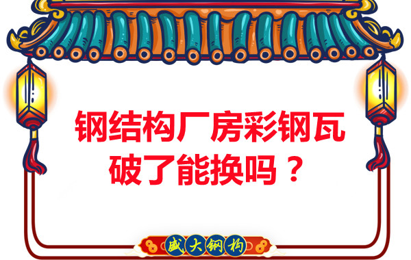 鋼結(jié)構(gòu)廠房彩鋼瓦破了能換嗎？聽聽大同鋼結(jié)構(gòu)公司怎么說