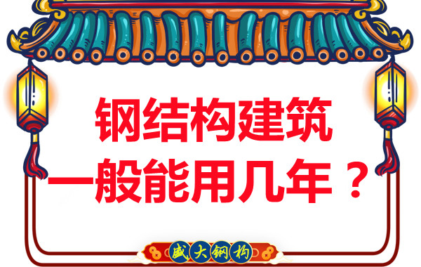 長治鋼結構加工：鋼結構建筑一般能用幾年？