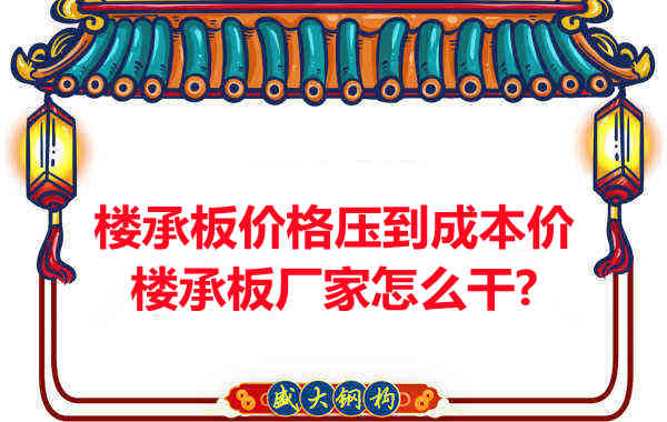 樓承板價格壓到成本價，樓承板廠家怎么干？