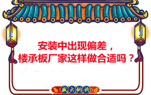 安裝過(guò)程中出現(xiàn)偏差，樓承板廠家這樣做合適嗎？