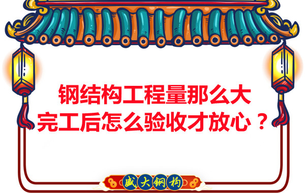 鋼結(jié)構(gòu)工程量那么大，完工后怎么驗(yàn)收才放心？