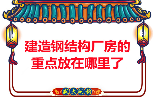 建造鋼結(jié)構廠房山西鋼結(jié)構公司的重點放在哪里了