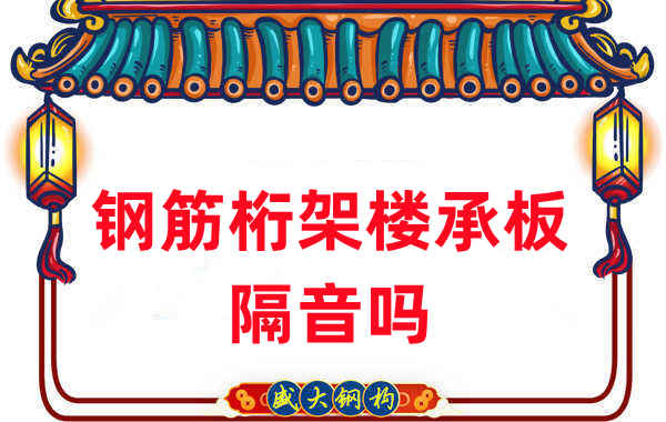 鋼筋桁架樓承板隔音嗎？聽聽樓承板廠家怎么說