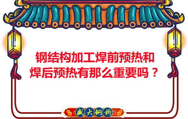 山西鋼結(jié)構(gòu)廠家:鋼結(jié)構(gòu)加工焊前預(yù)熱和焊后預(yù)熱有那么重要嗎?