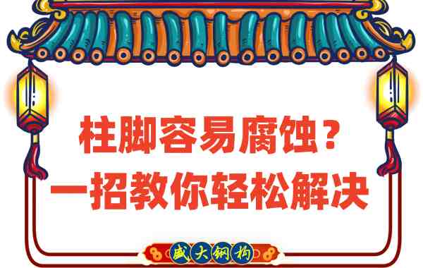 山西鋼結構公司：柱腳容易腐蝕？一招教你輕松解決