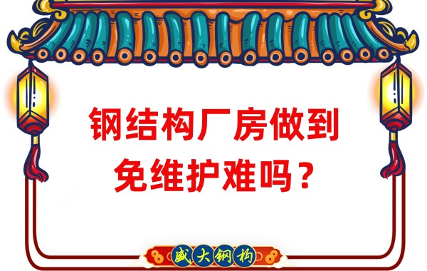 山西鋼結(jié)構(gòu)廠家：鋼結(jié)構(gòu)廠房做到免維護難嗎？
